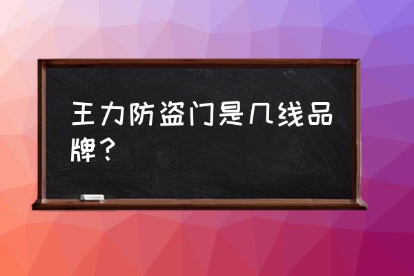 王力安全门简介 王力防盗门是几线品牌？