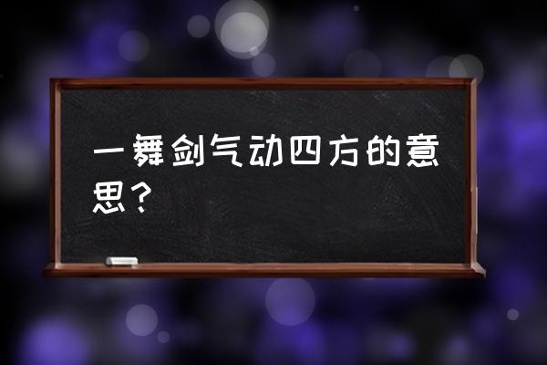 一舞剑器名动四方 一舞剑气动四方的意思？