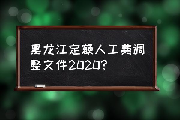 全国劳动定额2020 黑龙江定额人工费调整文件2020？