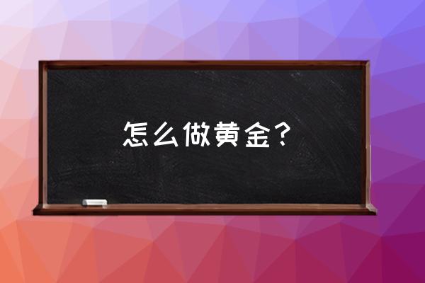 当黄金是怎么当的 怎么做黄金？