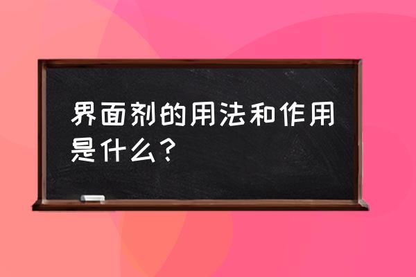 界面剂的作用及使用方法 界面剂的用法和作用是什么？