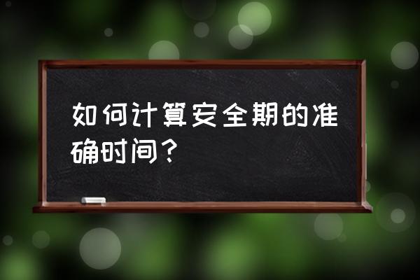 什么时候是安全期怎么算 如何计算安全期的准确时间？