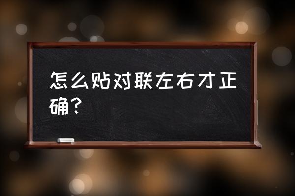 怎么贴对联左右 怎么贴对联左右才正确？