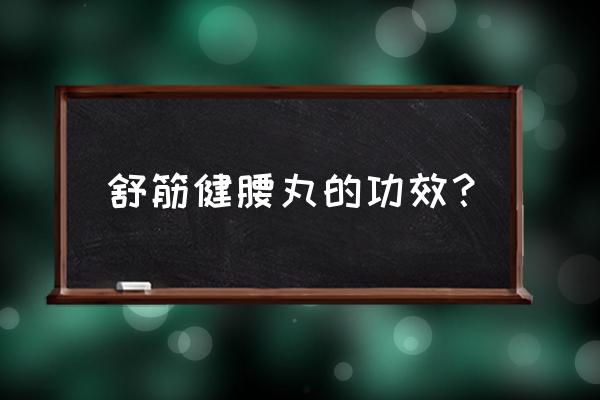 舒筋健腰丸的功效咋样 舒筋健腰丸的功效？