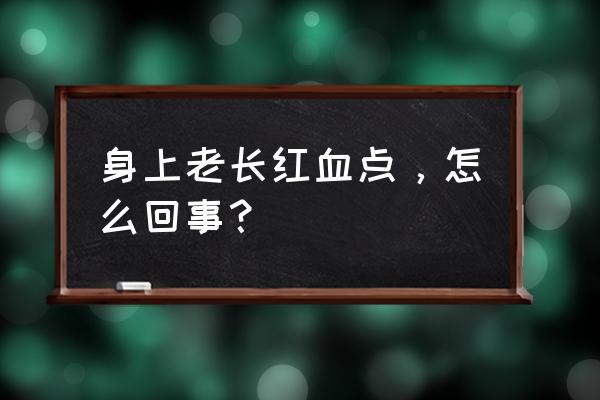 身上一直有出血点 身上老长红血点，怎么回事？