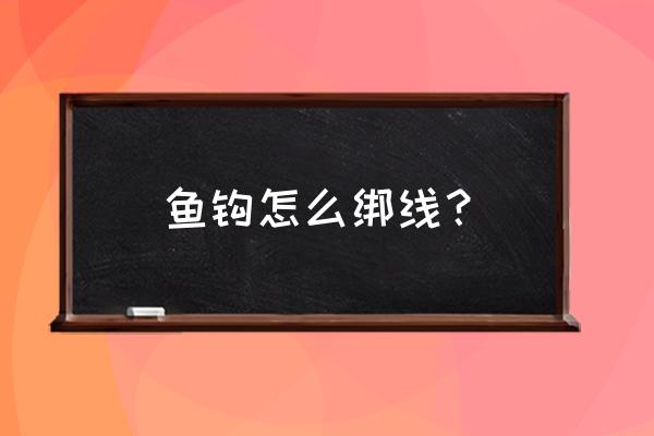 小鱼钩怎么绑线 鱼钩怎么绑线？