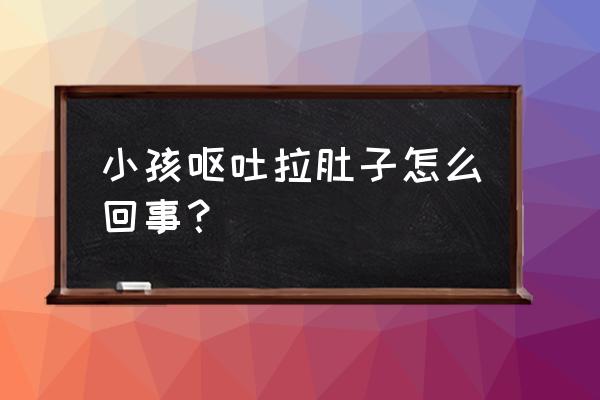 小孩反胃呕吐拉肚子 小孩呕吐拉肚子怎么回事？