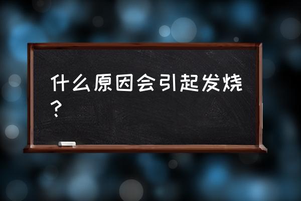 什么原因会导致发烧 什么原因会引起发烧？