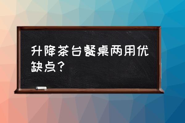 多功能茶几 升降 升降茶台餐桌两用优缺点？