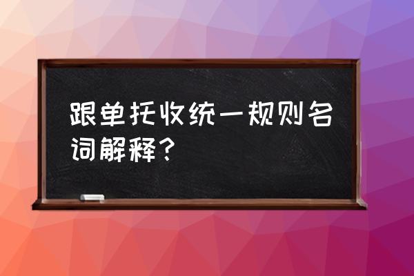 简述《托收统一规则》 跟单托收统一规则名词解释？