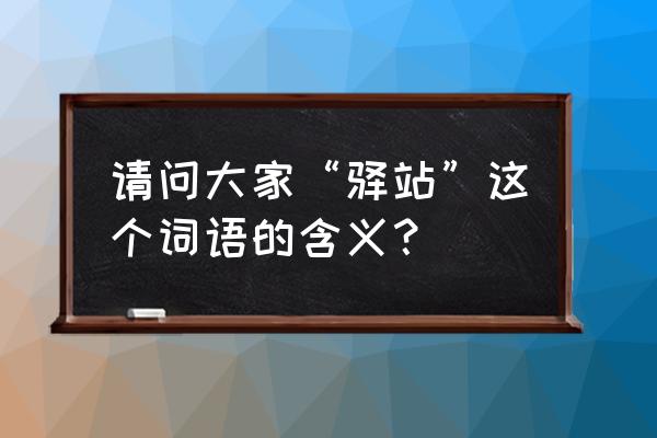 驿站的意思简单 请问大家“驿站”这个词语的含义？