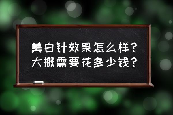 美白针有用吗什么价位 美白针效果怎么样？大概需要花多少钱？