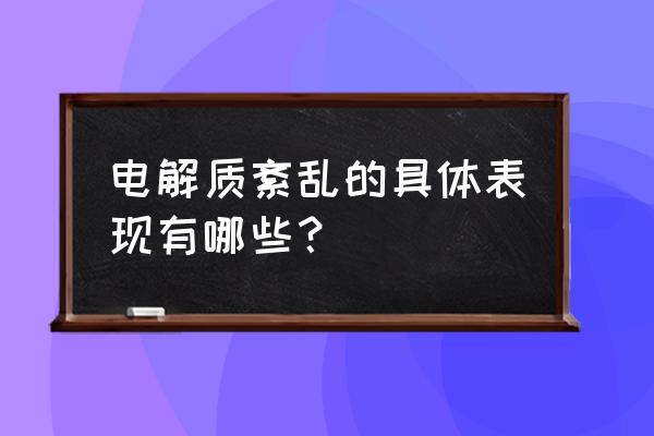 电解质正常值及意义 电解质紊乱的具体表现有哪些？