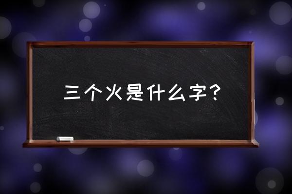 一个火两个火三个火谜语 三个火是什么字？