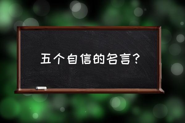 指自信的名言 五个自信的名言？