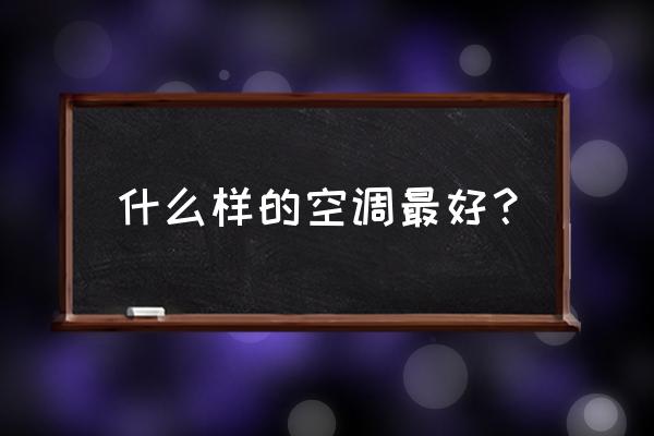 空调那种好些 什么样的空调最好？