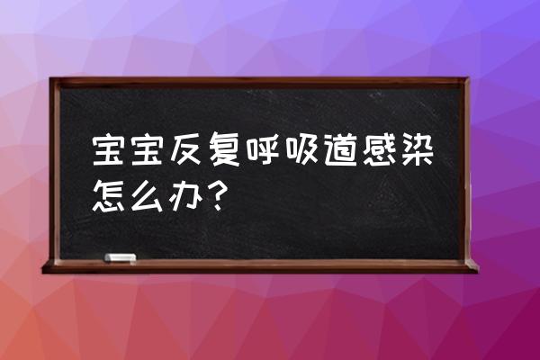 宝宝特别容易呼吸道感染 宝宝反复呼吸道感染怎么办？