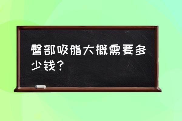 臀部抽脂一般多少钱 臀部吸脂大概需要多少钱？