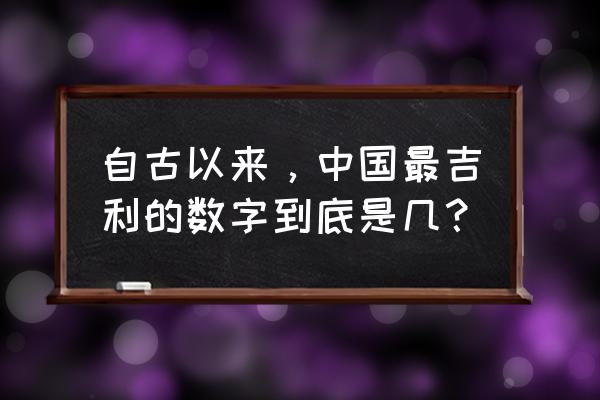 吉祥数字吉凶测试 自古以来，中国最吉利的数字到底是几？