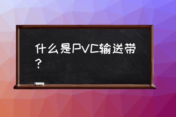 pvc输送带带芯 什么是PVC输送带？