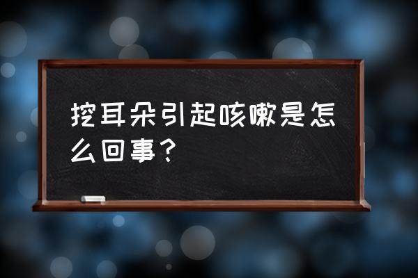 一掏耳朵就咳嗽干呕 挖耳朵引起咳嗽是怎么回事？