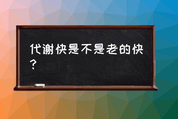 新陈代谢快好吗 代谢快是不是老的快？