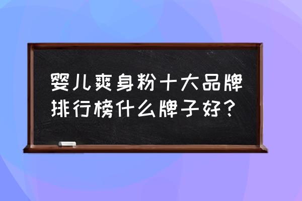 全球十大婴儿爽身粉 婴儿爽身粉十大品牌排行榜什么牌子好？