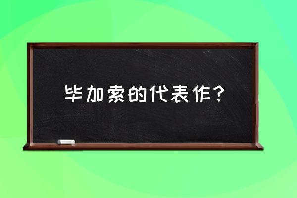 毕加索主要作品 毕加索的代表作？