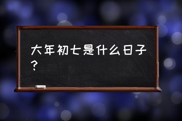 大年初七是什么日子 大年初七是什么日子？