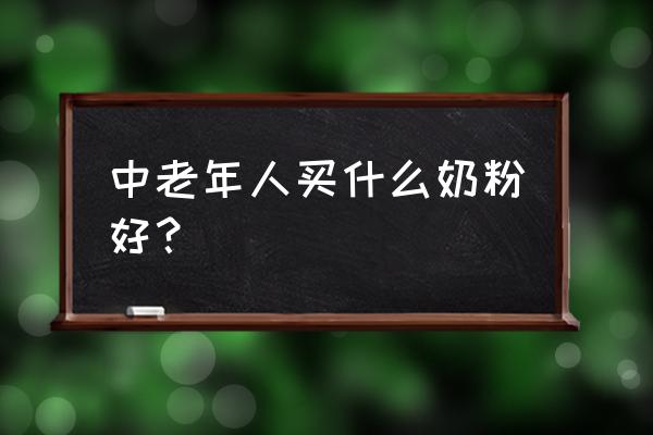 中老年喝什么奶粉对身体好 中老年人买什么奶粉好？