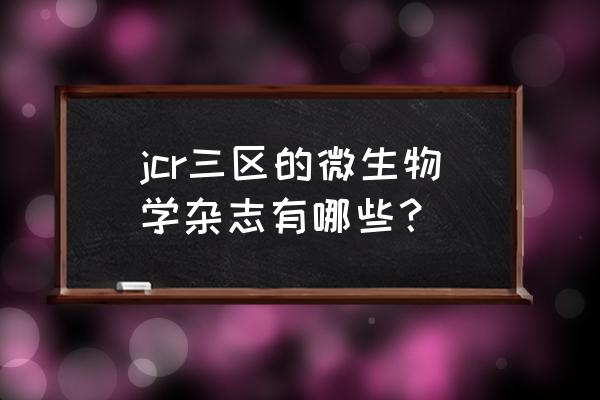 微生物学前沿杂志 jcr三区的微生物学杂志有哪些？