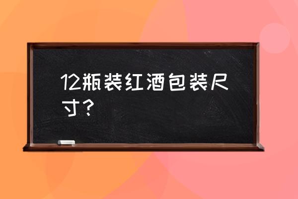 红酒包装盒尺寸 12瓶装红酒包装尺寸？