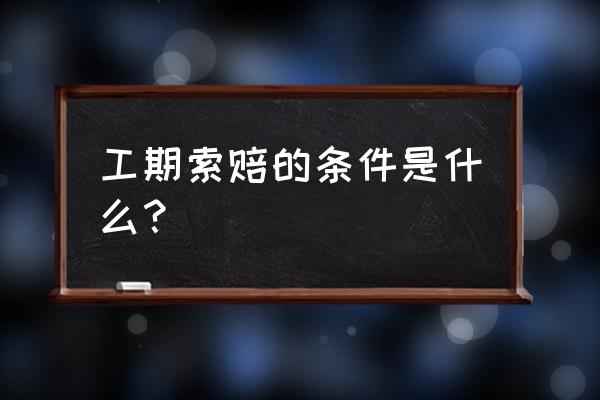 工期索赔是按 工期索赔的条件是什么？