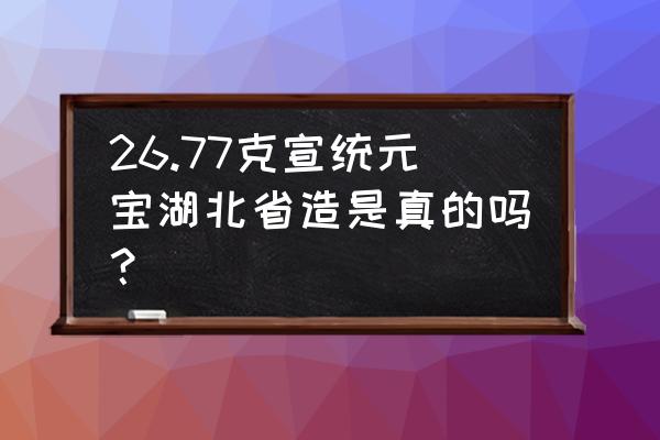 湖北省造宣统元宝存世 26.77克宣统元宝湖北省造是真的吗？