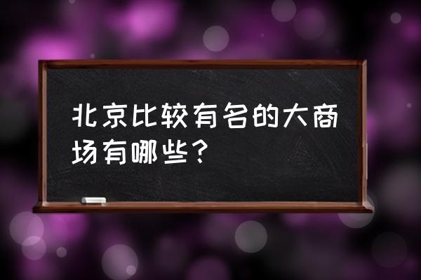 北京的大商场都有哪些 北京比较有名的大商场有哪些？