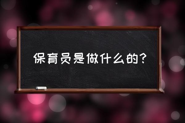 保育员做些什么 保育员是做什么的？