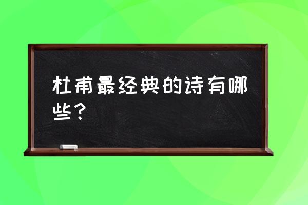 杜甫最经典的诗 杜甫最经典的诗有哪些？