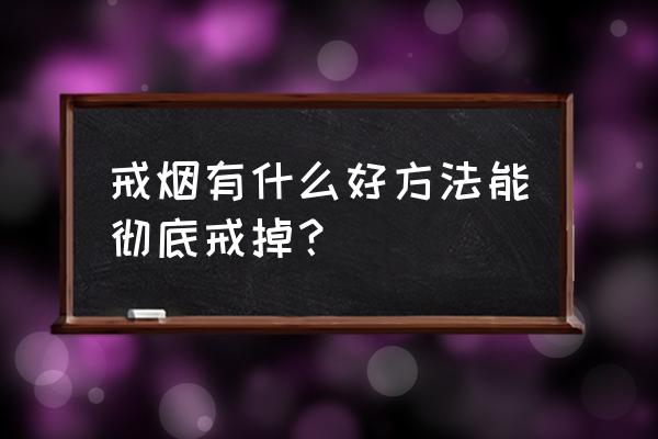 戒烟最好的方法 戒烟有什么好方法能彻底戒掉？