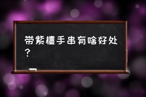 戴紫檀手串有什么好处 带紫檀手串有啥好处？