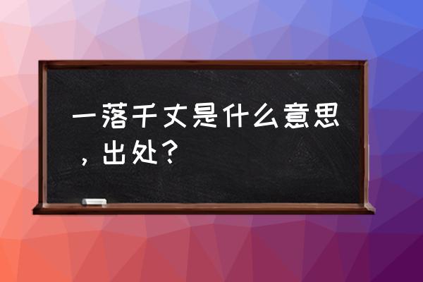 一落千丈是什么意思解释 一落千丈是什么意思，出处？