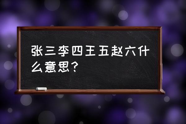 张三李四王五赵六孙七 张三李四王五赵六什么意思？