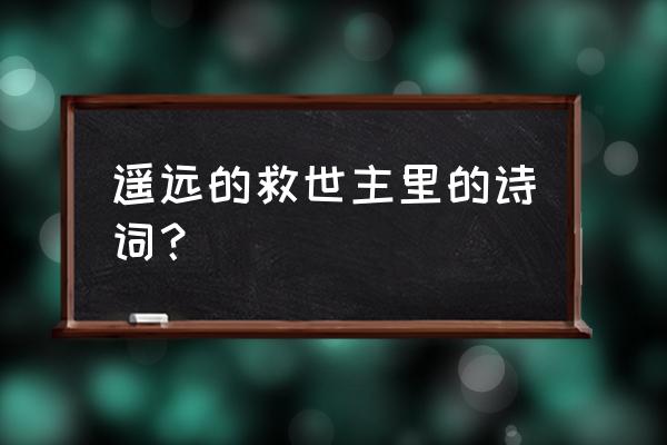 遥远的救世主经典原文 遥远的救世主里的诗词？