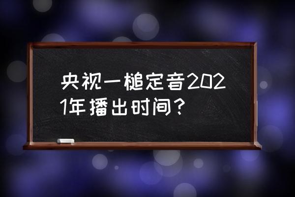 一锤定音2021 央视一槌定音2021年播出时间？