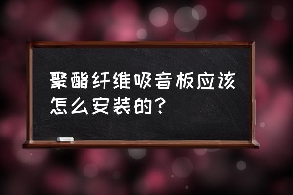 聚酯纤维吸音板安装方法 聚酯纤维吸音板应该怎么安装的？