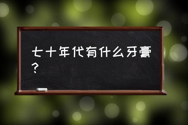 田七牙膏多少钱一支 七十年代有什么牙膏？