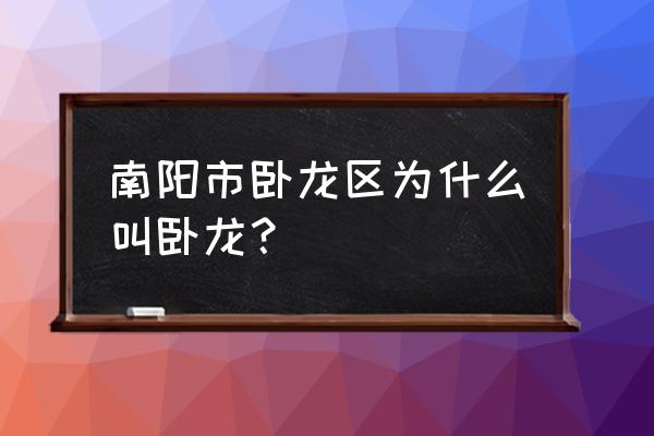 南阳卧龙典故 南阳市卧龙区为什么叫卧龙？