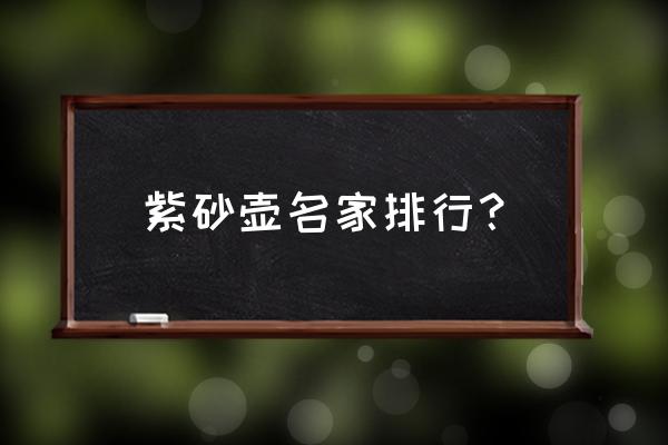 品牌好的名家紫砂壶 紫砂壶名家排行？