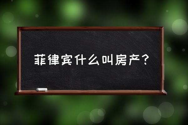 菲律宾房产 菲律宾什么叫房产？