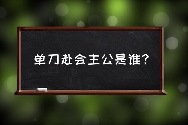 单刀赴会指的是谁 单刀赴会主公是谁？