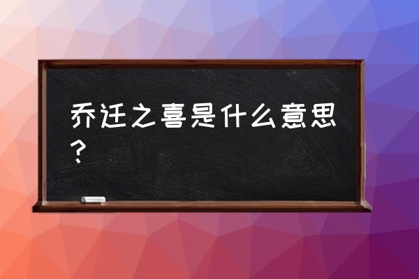 乔迁之喜代表什么意思 乔迁之喜是什么意思？